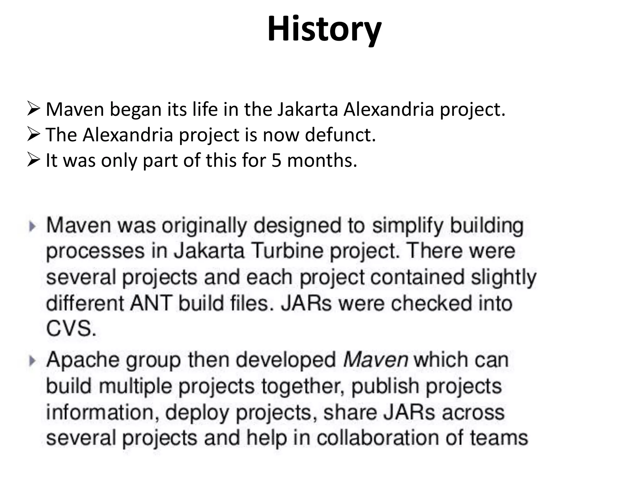 History
Maven began its life in the Jakarta Alexandria project.
The Alexandria project is now defunct.
It was only part of this for 5 months.
 