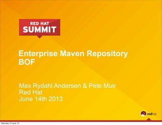 Enterprise Maven Repository
BOF
Max Rydahl Andersen & Pete Muir
Red Hat
June 14th 2013
Saturday 15 June 13
 