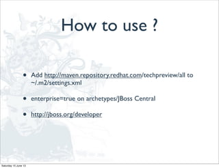 How to use ?
• Add http://maven.repository.redhat.com/techpreview/all to
~/.m2/settings.xml
• enterprise=true on archetypes/JBoss Central
• http://jboss.org/developer
Saturday 15 June 13
 