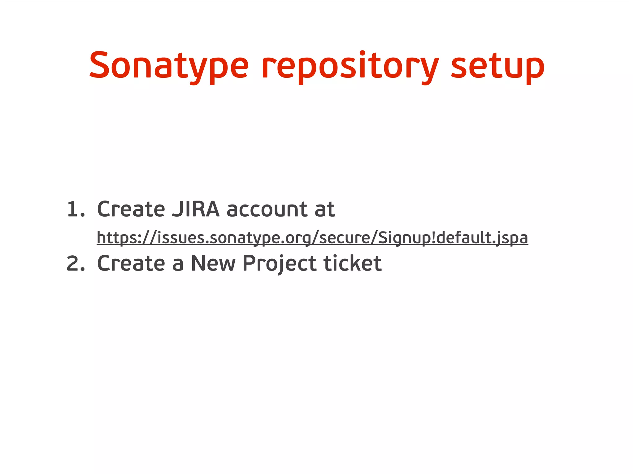 1. Create JIRA account at
https://issues.sonatype.org/secure/Signup!default.jspa
2. Create a New Project ticket
Sonatype repository setup