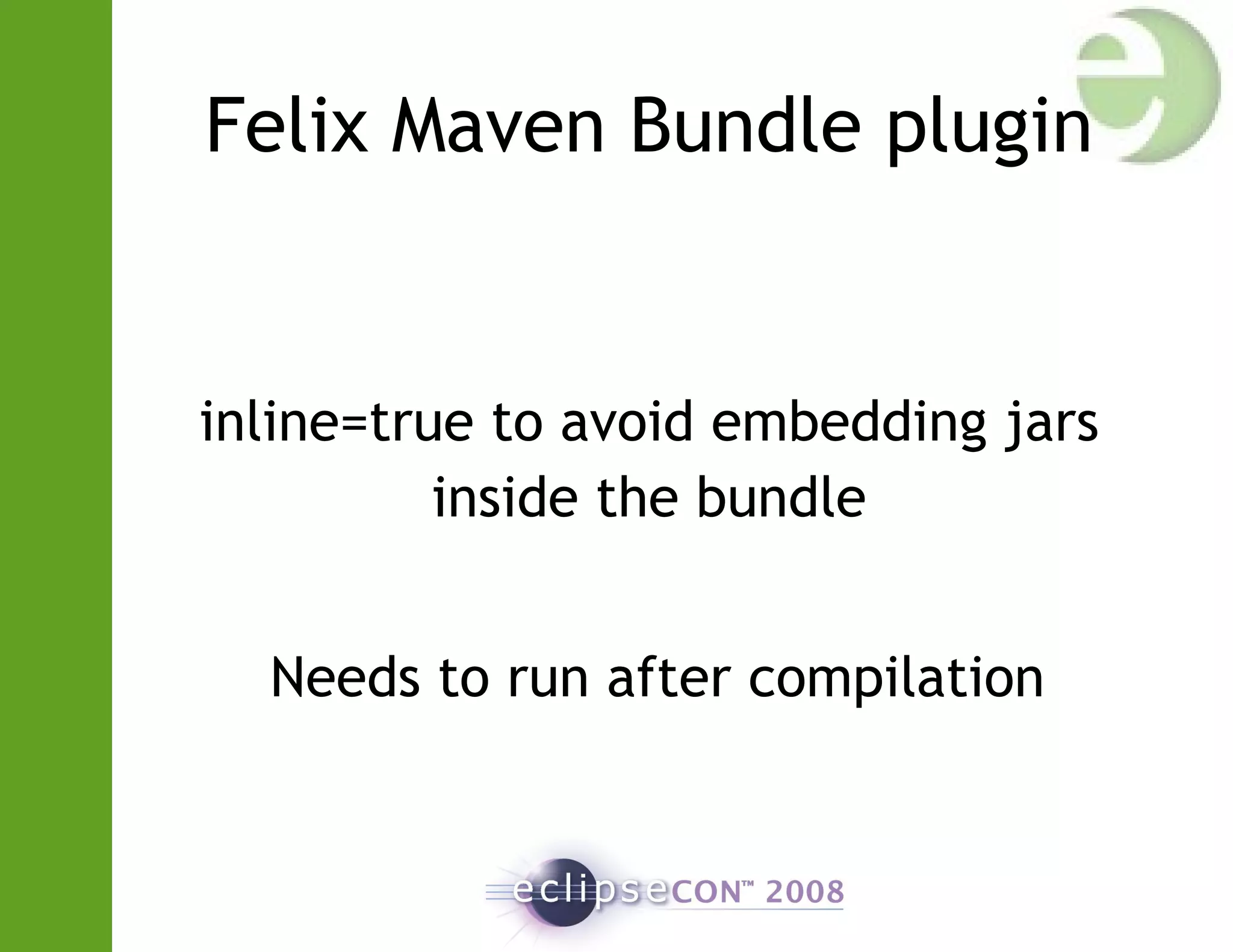 Felix Maven Bundle plugin
inline=true to avoid embedding jars
inside the bundle
Needs to run after compilation
 