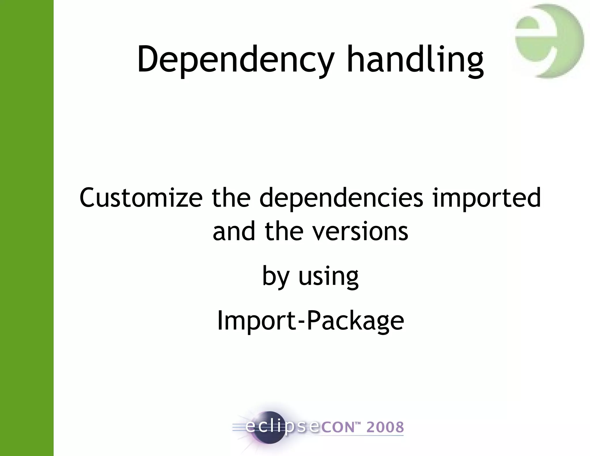 Dependency handling
Customize the dependencies imported
and the versions
by using
Import-Package
 