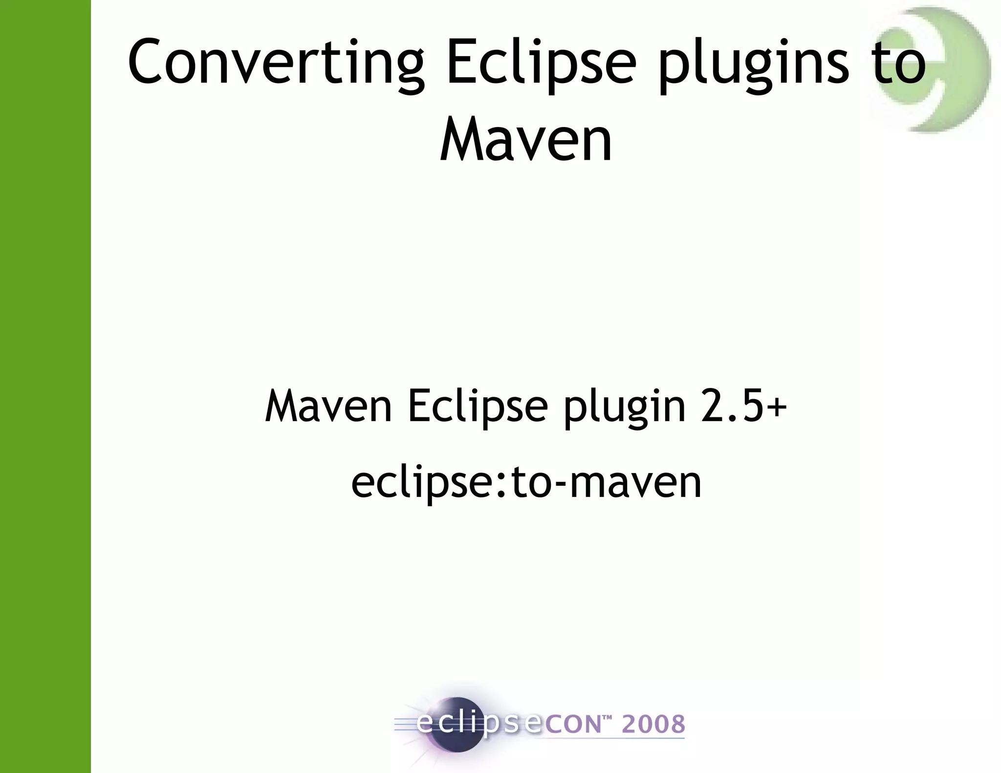 Converting Eclipse plugins to
Maven
Maven Eclipse plugin 2.5+
eclipse:to-maven
 