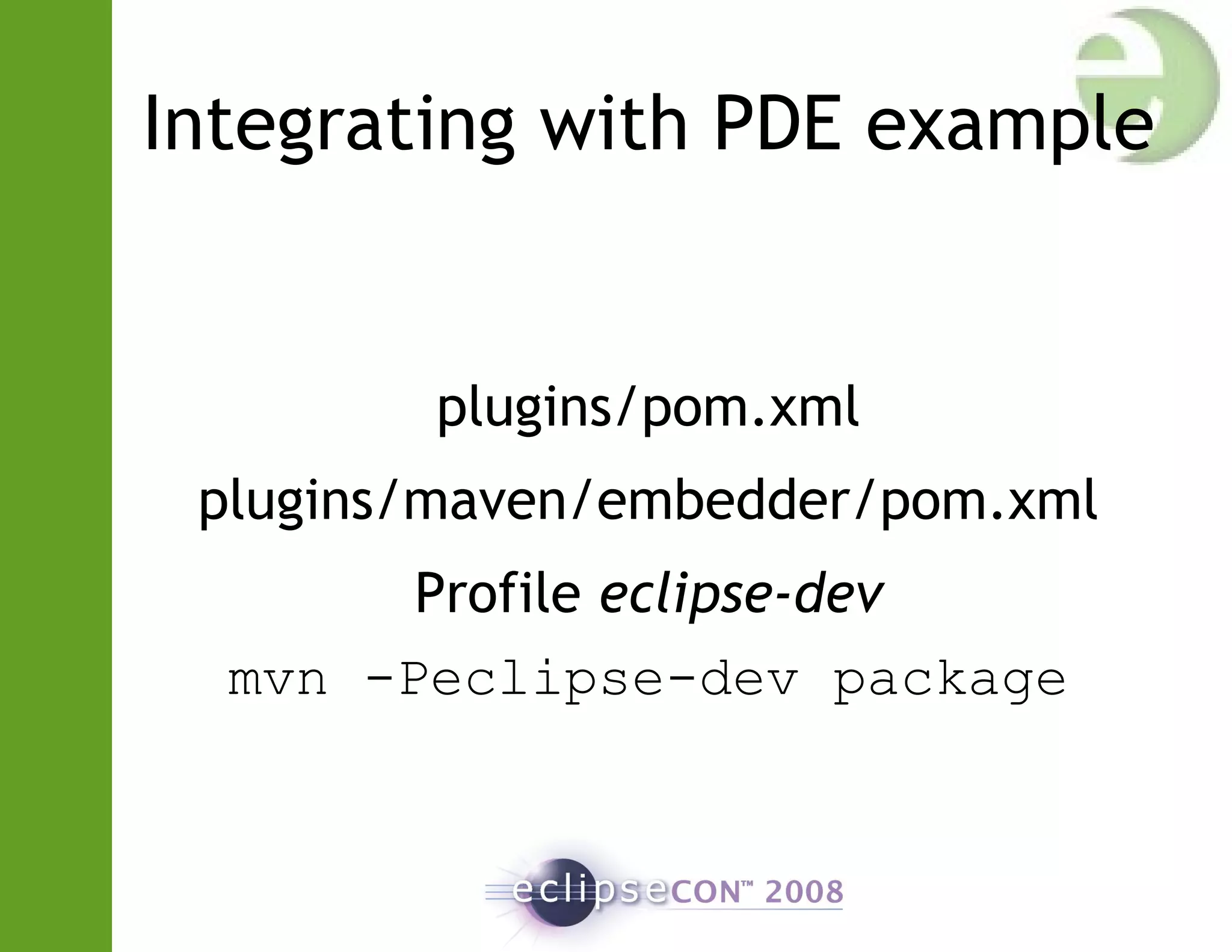 Integrating with PDE example
plugins/pom.xml
plugins/maven/embedder/pom.xml
Profile eclipse-dev
mvn -Peclipse-dev package
 