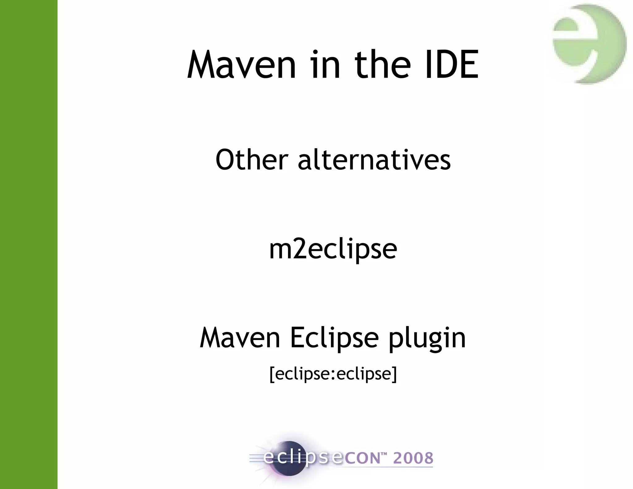 Maven in the IDE
Other alternatives
m2eclipse
Maven Eclipse plugin
[eclipse:eclipse]
 