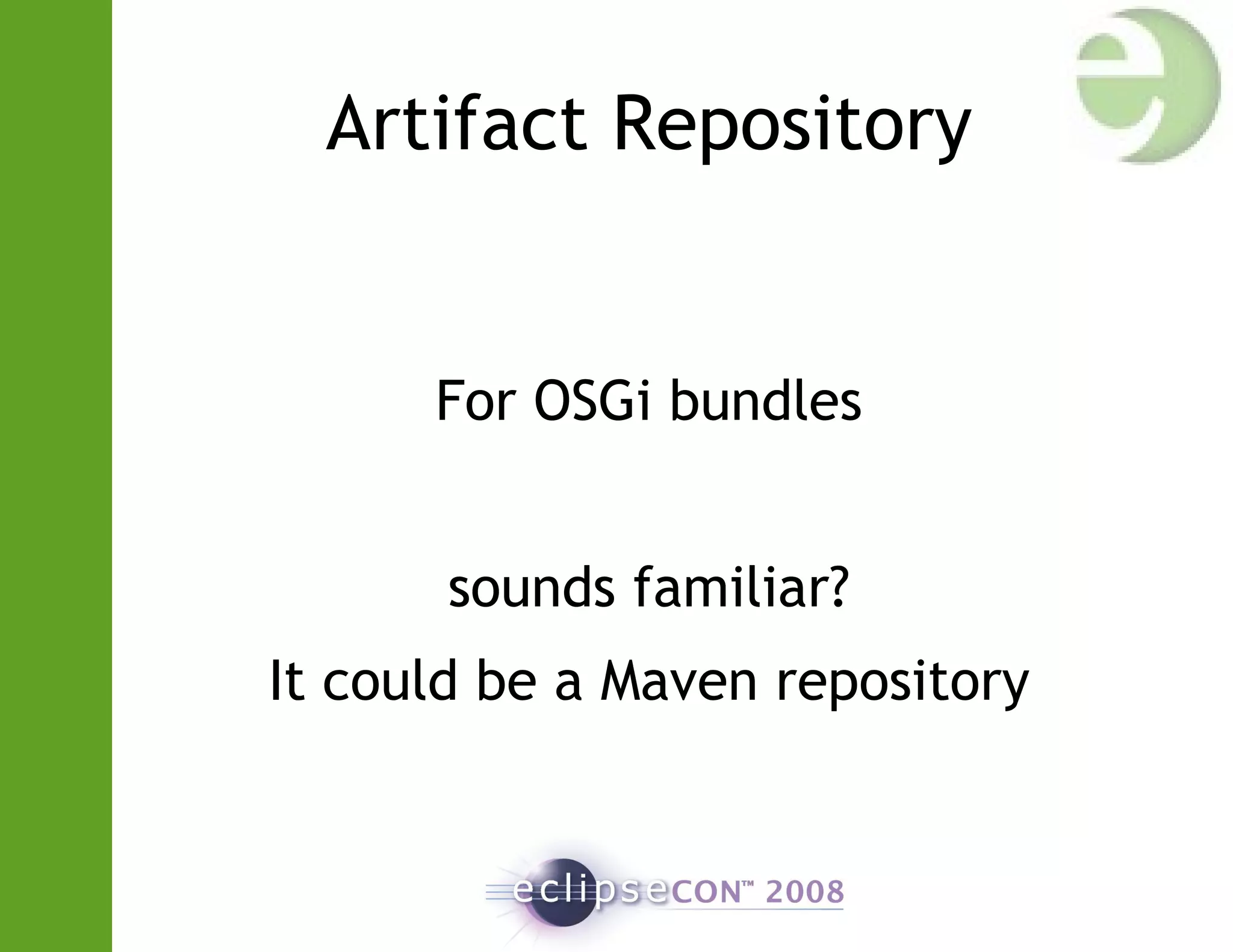 Artifact Repository
For OSGi bundles
sounds familiar?
It could be a Maven repository
 