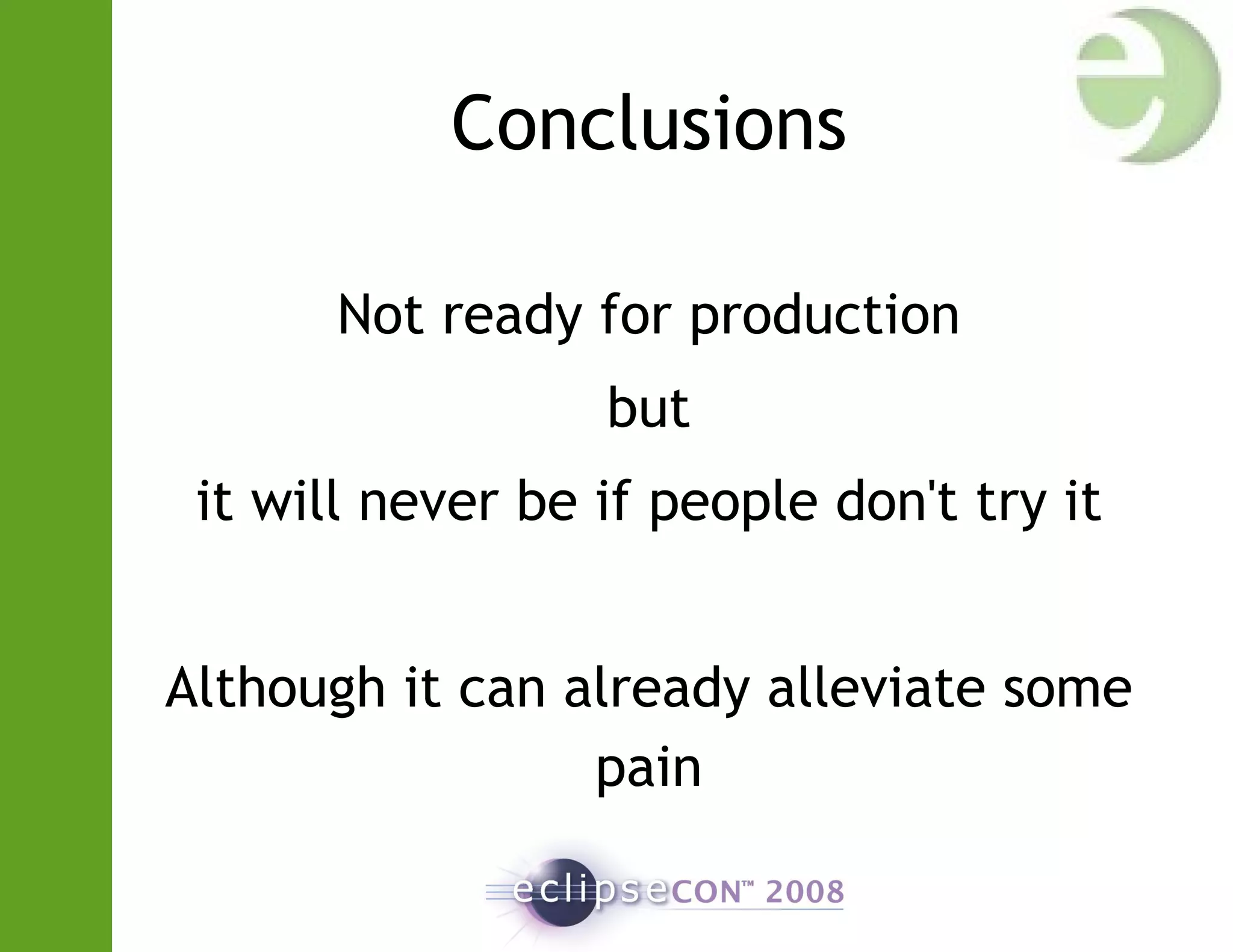 Conclusions
Not ready for production
but
it will never be if people don't try it
Although it can already alleviate some
pain
 
