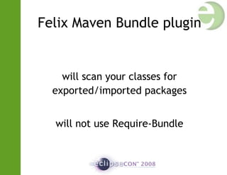 Felix Maven Bundle plugin
will scan your classes for
exported/imported packages
will not use Require-Bundle
 