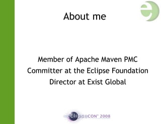 About me
Member of Apache Maven PMC
Committer at the Eclipse Foundation
Director at Exist Global
 