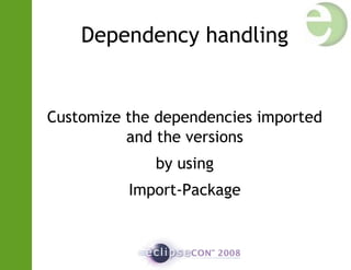 Dependency handling
Customize the dependencies imported
and the versions
by using
Import-Package
 
