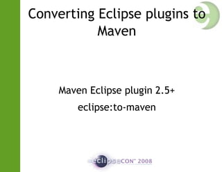 Converting Eclipse plugins to
Maven
Maven Eclipse plugin 2.5+
eclipse:to-maven
 