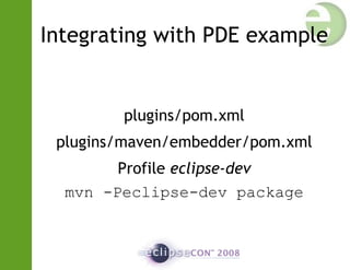 Integrating with PDE example
plugins/pom.xml
plugins/maven/embedder/pom.xml
Profile eclipse-dev
mvn -Peclipse-dev package
 
