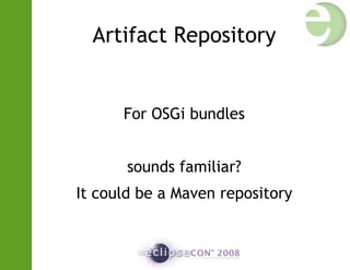 Artifact Repository
For OSGi bundles
sounds familiar?
It could be a Maven repository
 