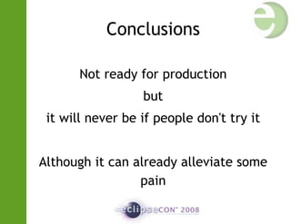 Conclusions
Not ready for production
but
it will never be if people don't try it
Although it can already alleviate some
pain
 