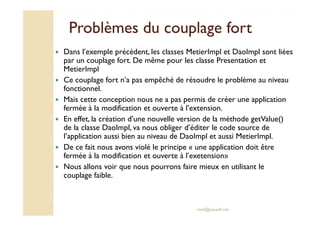 Problèmes dduu ccoouuppllaaggee ffoorrtt 
 Dans l’exemple précédent, les classes MetierImpl et DaoImpl sont liées 
par un ...
