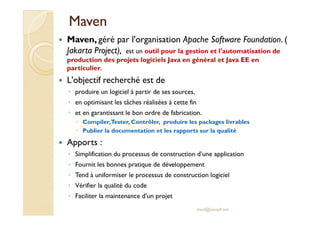MMaavveenn 
 Maven, géré par l'organisation Apache Software Foundation. ( 
Jakarta Project), est un outil pour la gestion ...