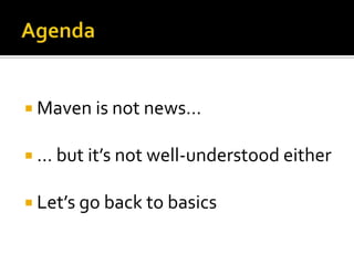  Maven is not news…

 … but it’s not well-understood either

 Let’s go back to basics
 