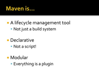  A lifecycle management tool
  Not just a build system

 Declarative
  Not a script!

 Modular
  Everything is a plugin
 