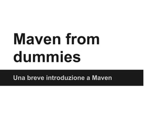 Maven from
dummies
Una breve introduzione a Maven
 