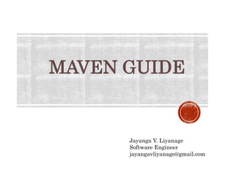 MAVEN GUIDE
Jayanga V. Liyanage
Software Engineer
jayangavliyanage@gmail.com
 