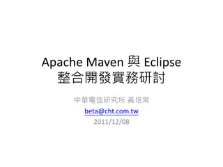 Apache Maven 與 Eclipse
  整合開發實務研討
     中華電信研究所 黃培棠
      beta@cht.com.tw
         2011/07/01
 