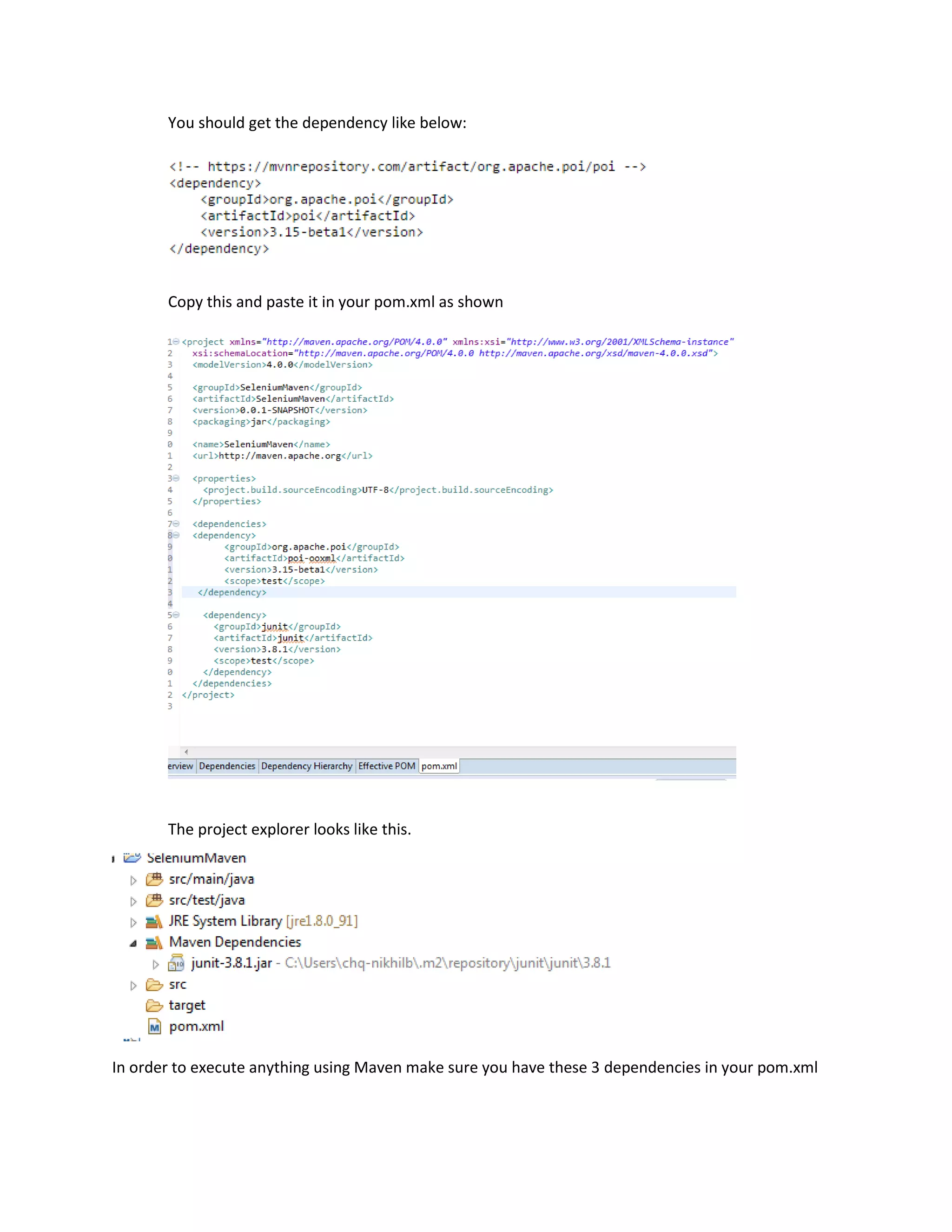 You should get the dependency like below:
Copy this and paste it in your pom.xml as shown
The project explorer looks like this.
In order to execute anything using Maven make sure you have these 3 dependencies in your pom.xml
 