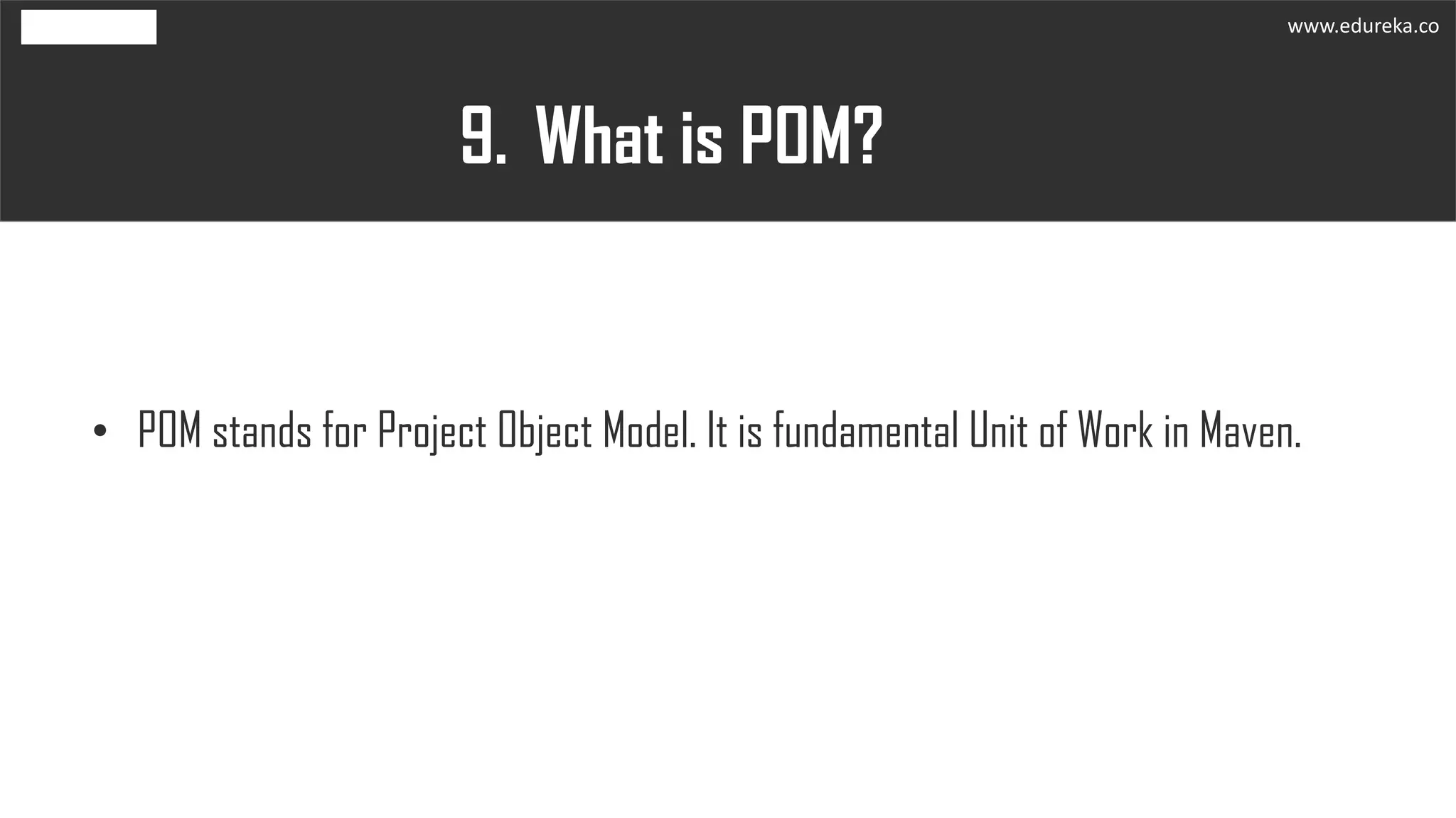 What is POM?9.
• POM stands for Project Object Model. It is fundamental Unit of Work in Maven.
www.edureka.co
 