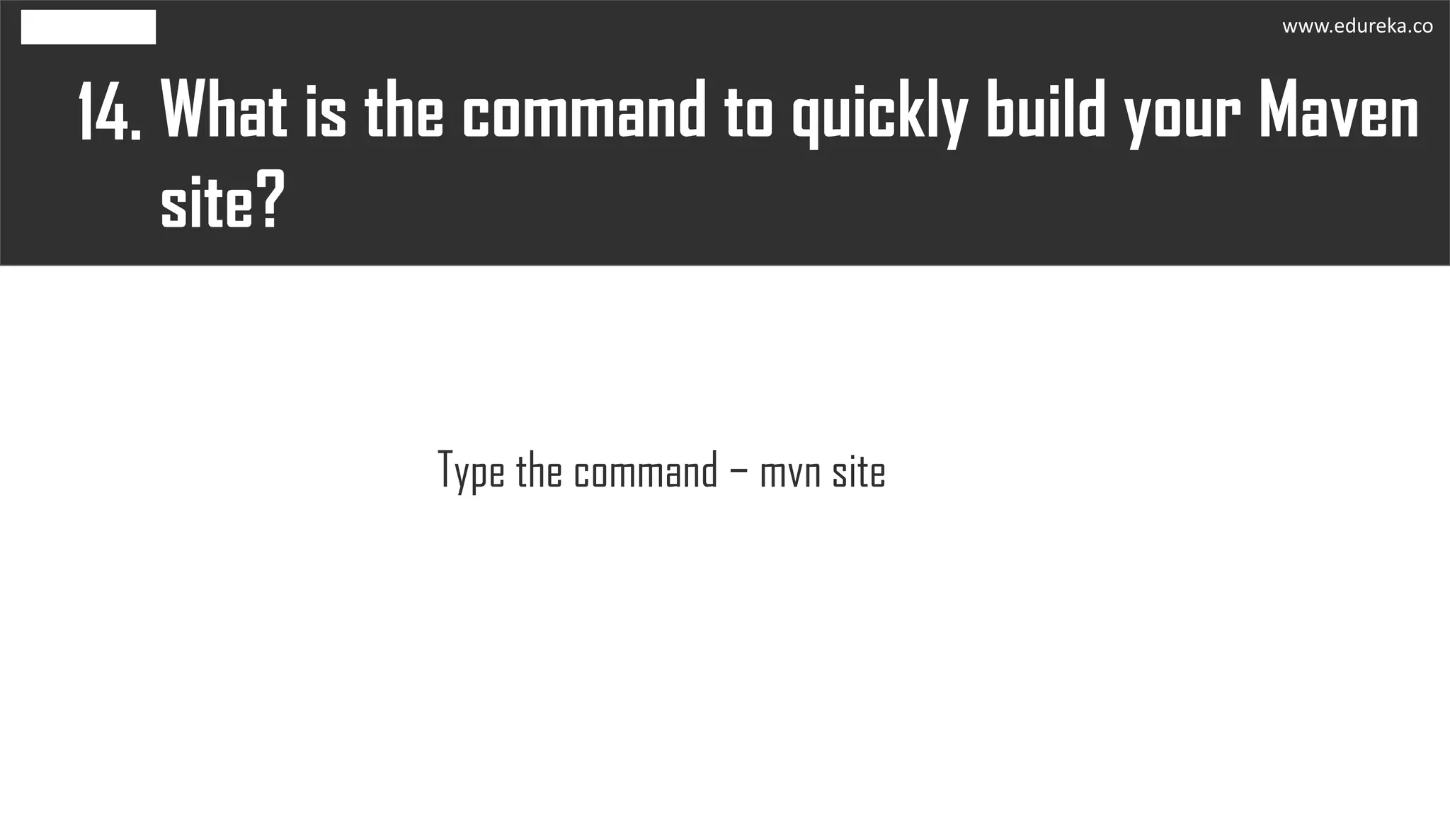 What is the command to quickly build your Maven
site?
14.
Type the command − mvn site
www.edureka.co
 