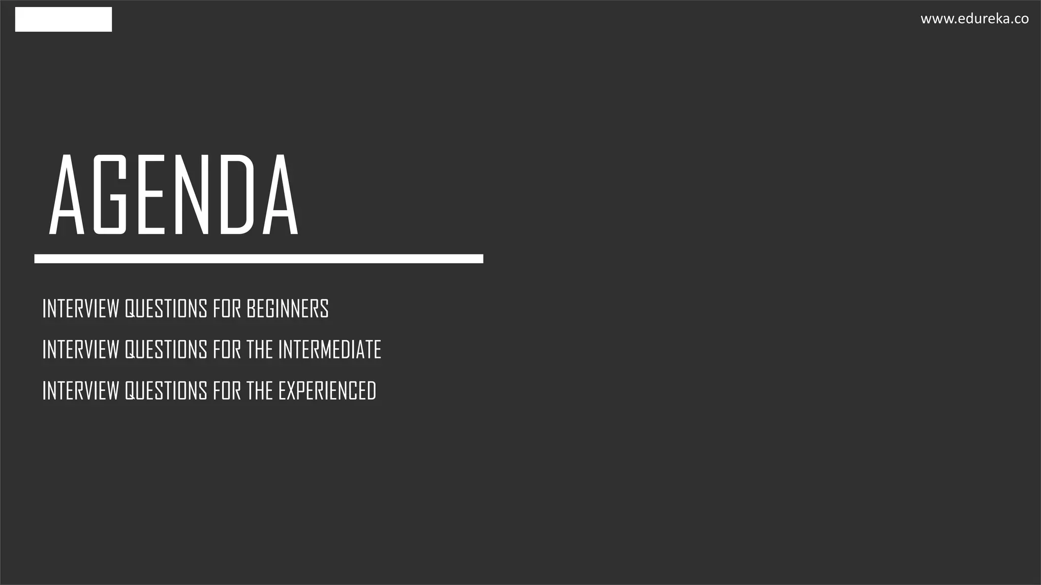 INTERVIEW QUESTIONS FOR BEGINNERS
INTERVIEW QUESTIONS FOR THE INTERMEDIATE
www.edureka.co
INTERVIEW QUESTIONS FOR THE EXPERIENCED
 
