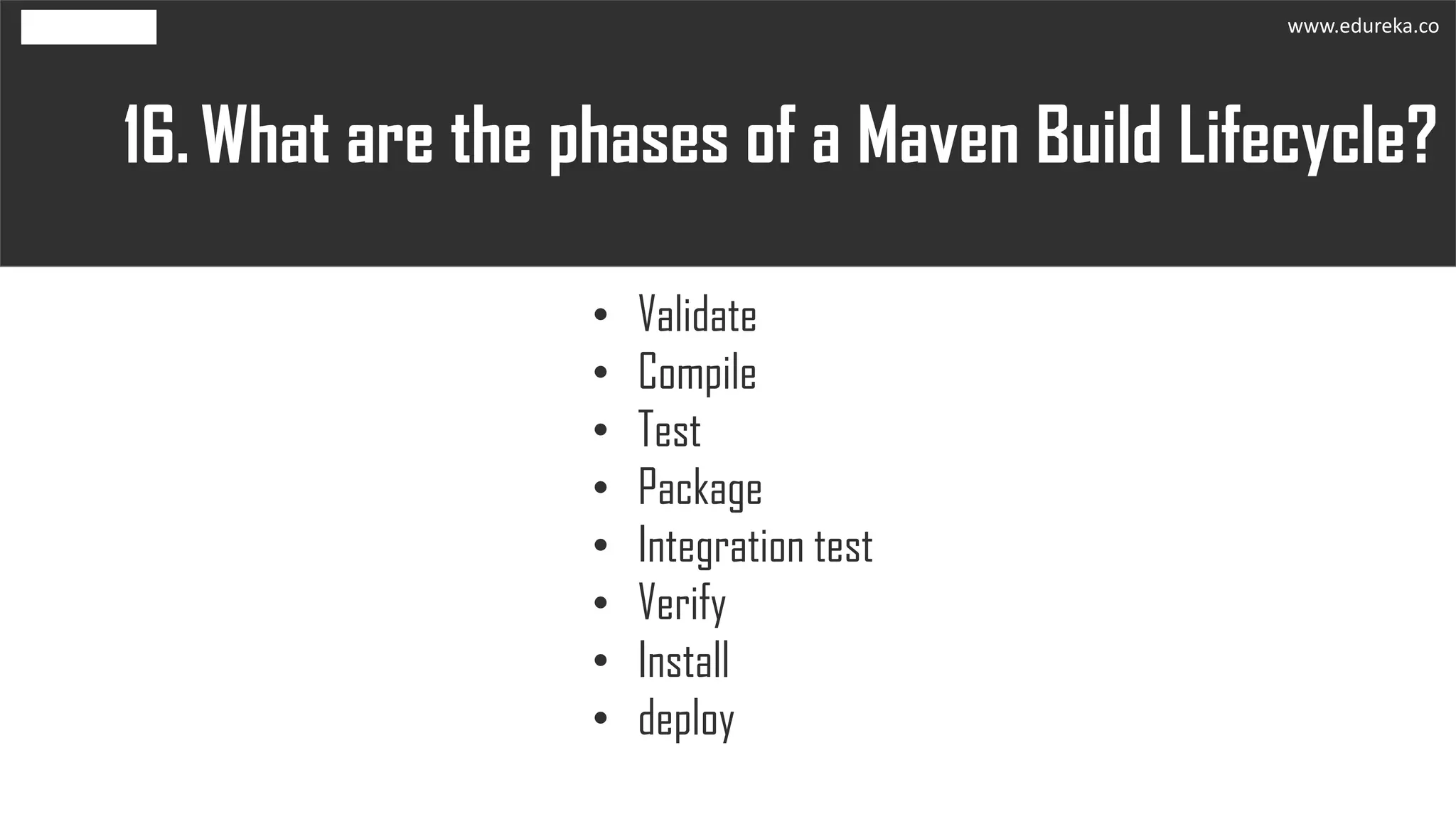 What are the phases of a Maven Build Lifecycle?16.
• Validate
• Compile
• Test
• Package
• Integration test
• Verify
• Install
• deploy
www.edureka.co
 