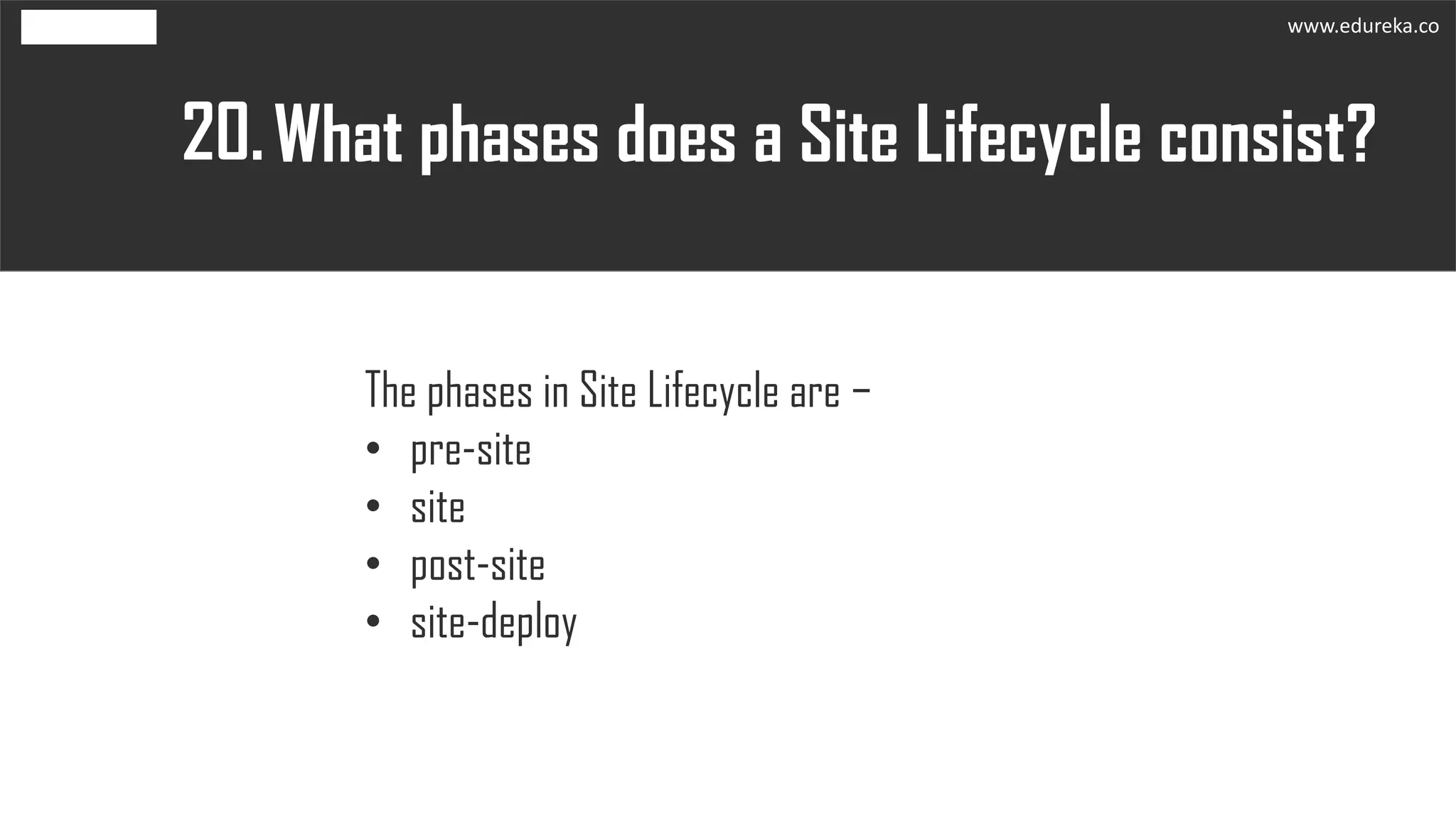 What phases does a Site Lifecycle consist?20.
The phases in Site Lifecycle are −
• pre-site
• site
• post-site
• site-deploy
www.edureka.co
 