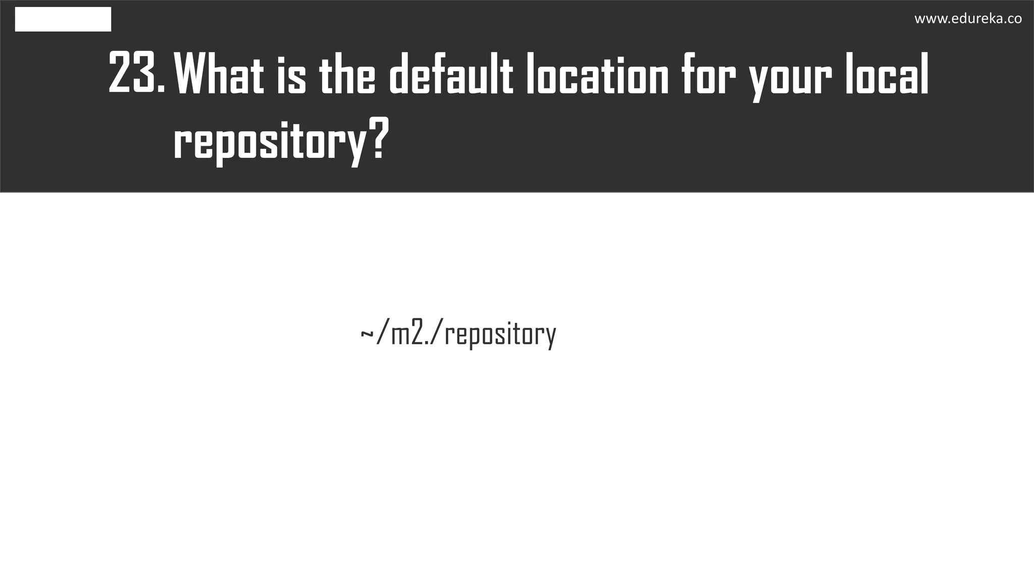 What is the default location for your local
repository?
23.
~/m2./repository
www.edureka.co
 