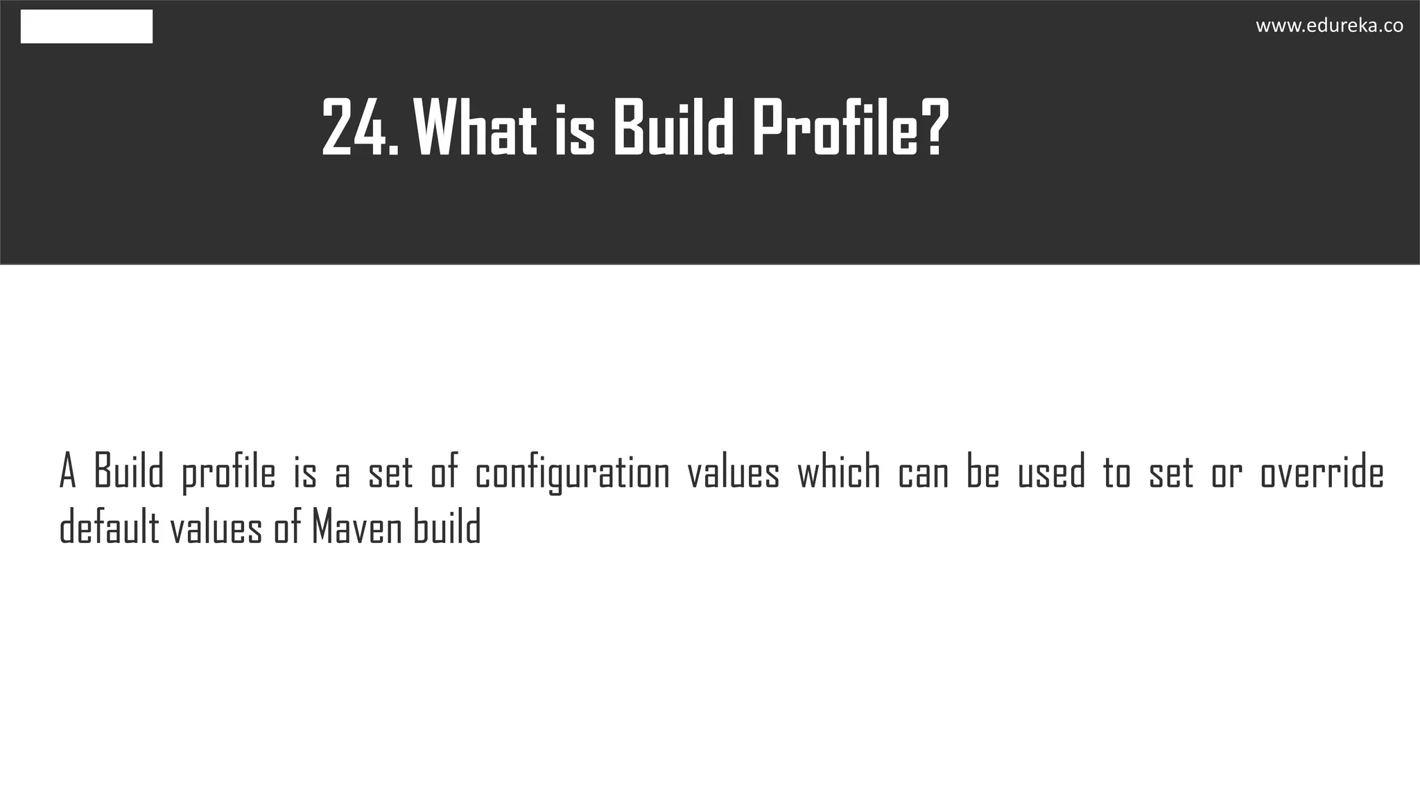 What is Build Profile?24.
A Build profile is a set of configuration values which can be used to set or override
default values of Maven build
www.edureka.co
 