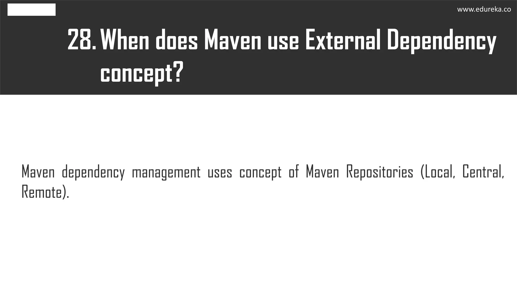 When does Maven use External Dependency
concept?
28.
Maven dependency management uses concept of Maven Repositories (Local, Central,
Remote).
www.edureka.co
 