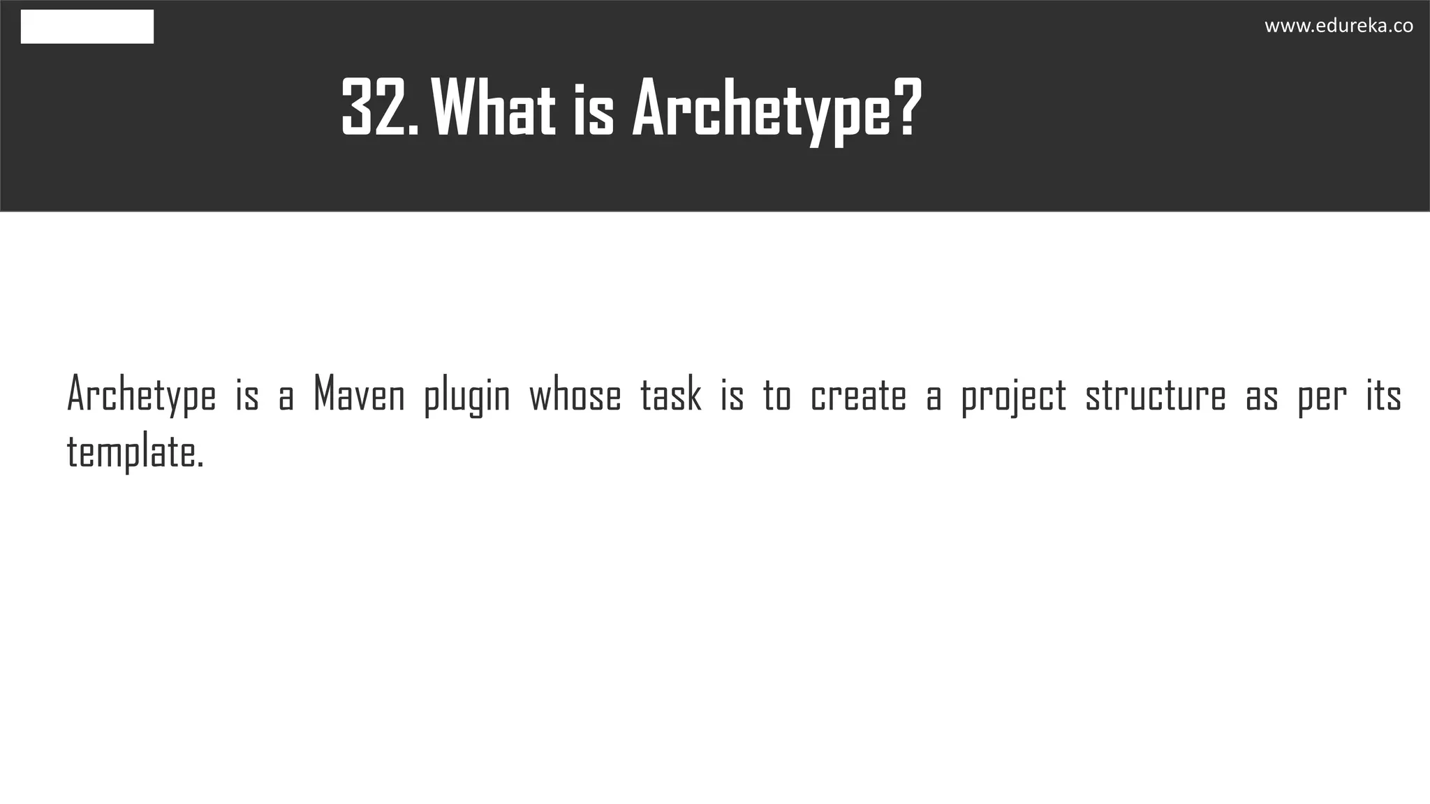 What is Archetype?32.
Archetype is a Maven plugin whose task is to create a project structure as per its
template.
www.edureka.co
 