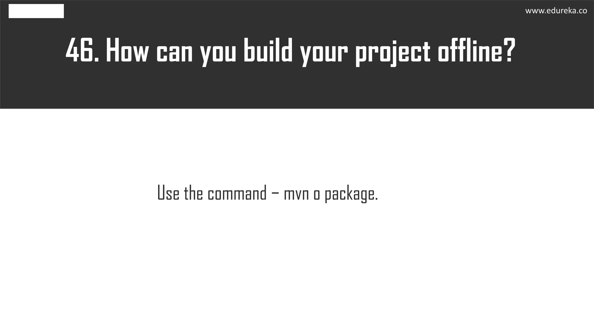 How can you build your project offline?46.
Use the command − mvn o package.
www.edureka.co
 