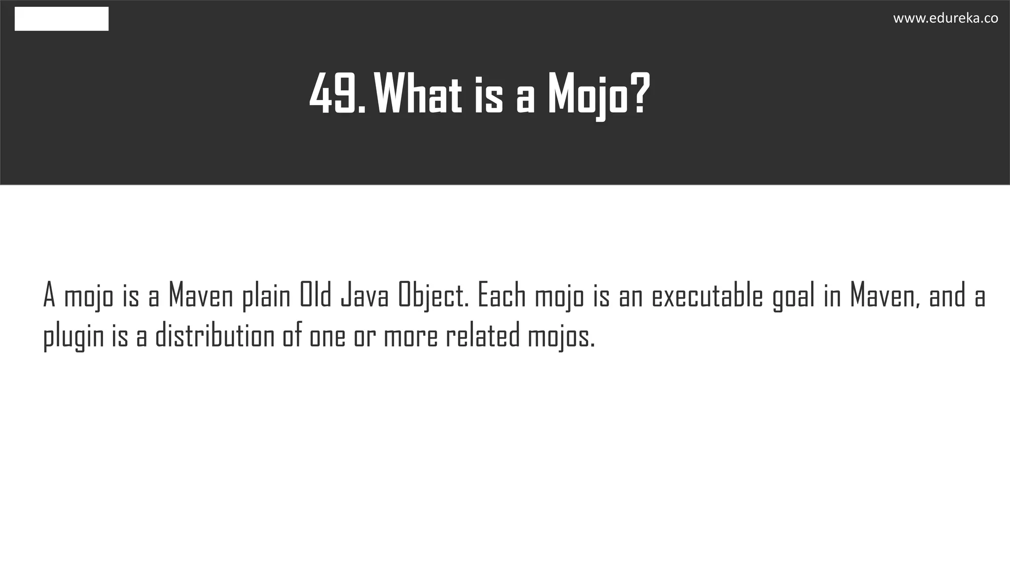 What is a Mojo?49.
A mojo is a Maven plain Old Java Object. Each mojo is an executable goal in Maven, and a
plugin is a distribution of one or more related mojos.
www.edureka.co
 