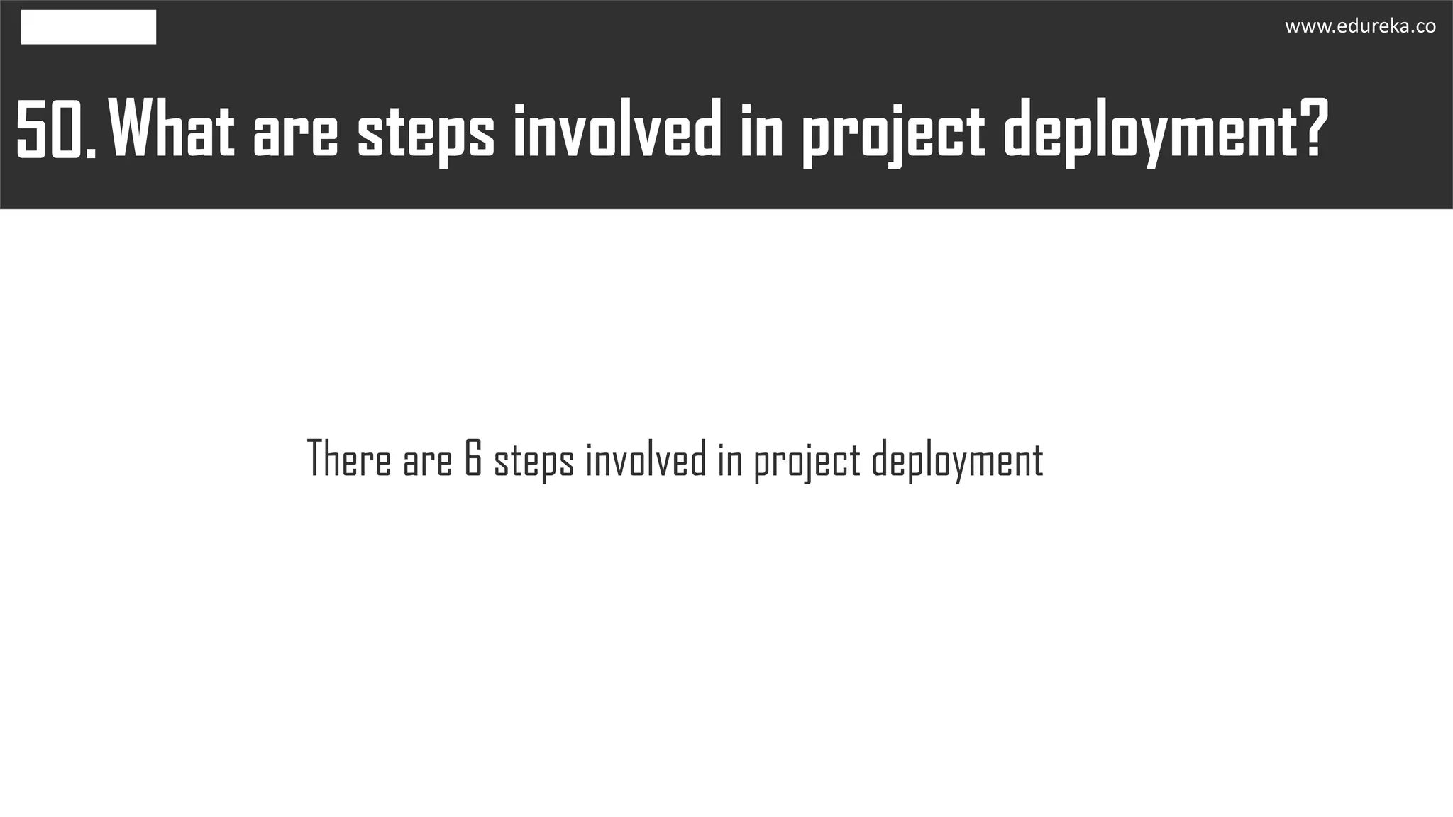 What are steps involved in project deployment?50.
There are 6 steps involved in project deployment
www.edureka.co
 
