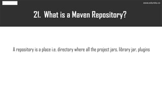 What is a Maven Repository?21.
A repository is a place i.e. directory where all the project jars, library jar, plugins
www.edureka.co
 