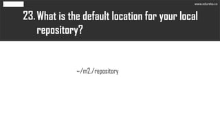 What is the default location for your local
repository?
23.
~/m2./repository
www.edureka.co
 