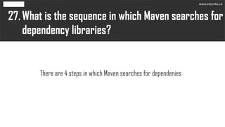 What is the sequence in which Maven searches for
dependency libraries?
27.
There are 4 steps in which Maven searches for dependenies
www.edureka.co
 