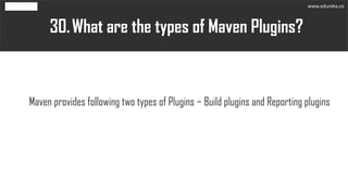 What are the types of Maven Plugins?30.
Maven provides following two types of Plugins − Build plugins and Reporting plugins
www.edureka.co
 