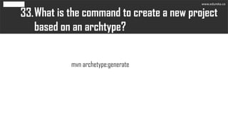 What is the command to create a new project
based on an archtype?
33.
mvn archetype:generate
www.edureka.co
 
