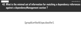 What is the minimal set of information for matching a dependency references
against a dependencyManagement section ?
40.
{groupId,artifactId,type,classifier}.
www.edureka.co
 