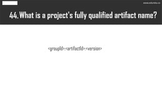 What is a project's fully qualified artifact name?44.
<groupId>:<artifactId>:<version>
www.edureka.co
 