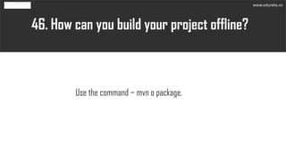 How can you build your project offline?46.
Use the command − mvn o package.
www.edureka.co
 