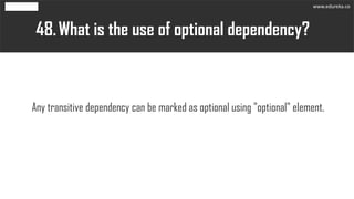 What is the use of optional dependency?48.
Any transitive dependency can be marked as optional using "optional" element.
www.edureka.co
 
