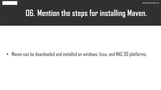 Mention the steps for installing Maven.06.
• Maven can be downloaded and installed on windows, linux, and MAC OS platforms.
www.edureka.co
 