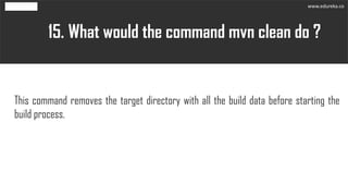 What would the command mvn clean do ?15.
This command removes the target directory with all the build data before starting...