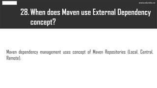 When does Maven use External Dependency
concept?
28.
Maven dependency management uses concept of Maven Repositories (Local...